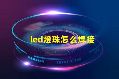 led燈珠怎么焊接 led燈珠是什么意思啊